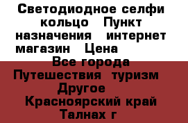 Светодиодное селфи кольцо › Пункт назначения ­ интернет магазин › Цена ­ 1 490 - Все города Путешествия, туризм » Другое   . Красноярский край,Талнах г.